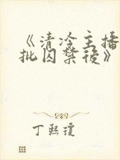 《清冷主播被疯批囚禁后》