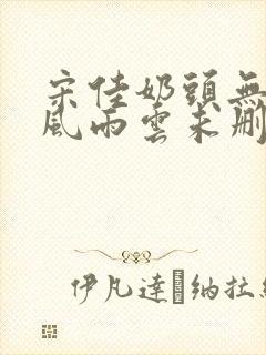 宋佳奶头无删减风雨云未删减版