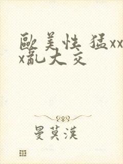 欧美性 猛xxx乱大交