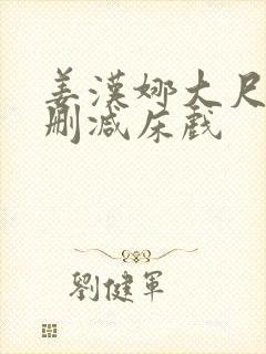 姜汉娜大尺度无删减床戏