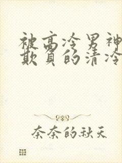 被高冷男神日夜欺负的清冷美人