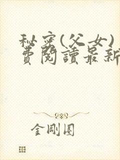秘密(父女)免费阅读最新章节