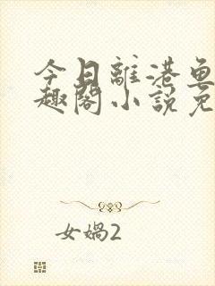 今日离港鱼宰笔趣阁小说免费阅读