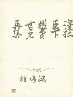 再世权臣漫画全集免费下拉式