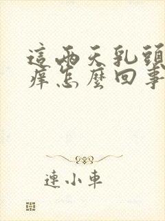 这两天乳头有点痒怎么回事