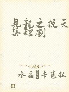 见龙之挽天倾全集短剧