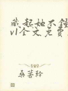 藏起她不钟情1v1全文免费阅读小说