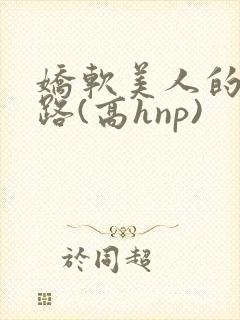 娇软美人的风月路(高hnp)
