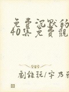 免费沉默的荣耀40集免费观看