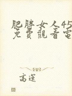 肥胖女人45集免费观看电视剧