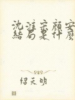 沈淮宋颜安欢大结局是什么