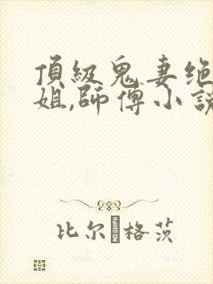 顶级鬼妻绝美师姐,师傅小说