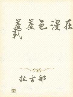 羞羞色漫在线下载