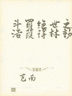 斗罗绝世之霍雨浩获得林动传承笔趣阁