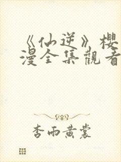 《仙逆》樱花动漫全集观看