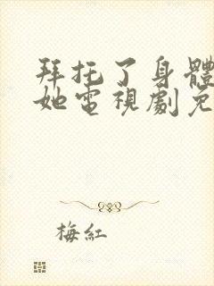 拜托了身体里的她电视剧免费观看全集高清