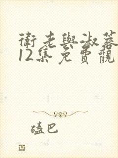 卫老与淑蓉7一12集免费观看