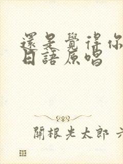 还是觉得你最好日语原唱封面