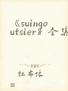 《suingoutsier》全集免费观看动漫