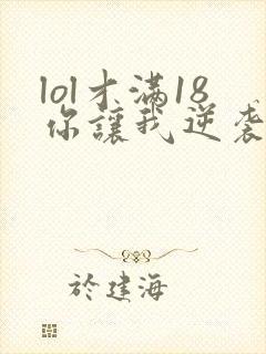 lol才满18你让我逆袭笔趣阁