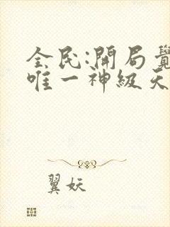 全民:开局觉醒唯一神级天赋