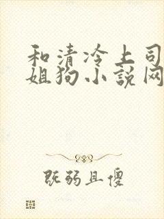 和清冷上司成了姐狗小说网盘资源
