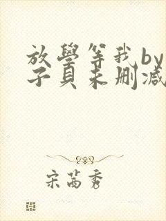 放学等我by酱子贝未删减版