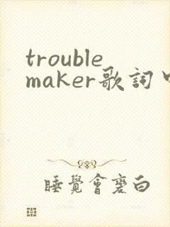 troublemaker歌词中文谐音