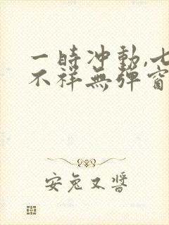 一时冲动,七世不祥无弹窗全文免费阅读