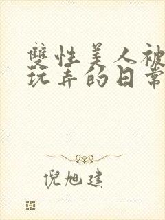 双性美人被花式玩弄的日常