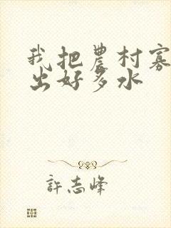 我把农村寡妇日出好多水