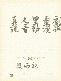 真人里番剧免费观看动漫版全集