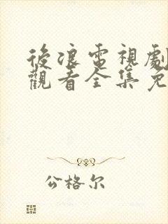 后浪电视剧在线观看全集免费播放