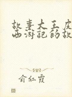 故事大王皮皮讲西游记的故事第六集