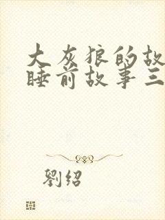 大灰狼的故事 睡前故事三只小猪