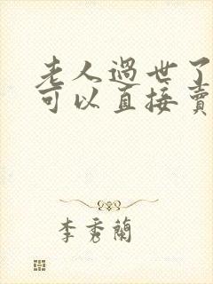 老人过世了房子可以直接卖吗?