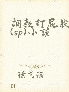 调教打屁股惩罚(sp)小说