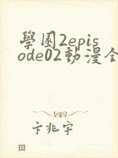 学园2episode02动漫全集免费观看