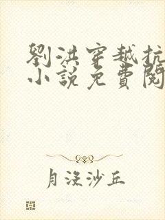 刘洪穿越抗战的小说免费阅读