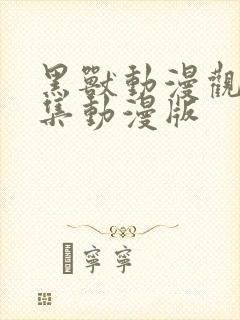 黑兽动漫观看全集动漫版