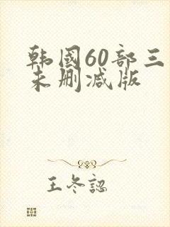韩国60部三级未删减版