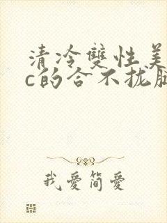 清冷双性美人被c的合不拢腿h