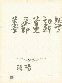 叶辰萧初然最新章节更新下封面