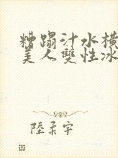 糟蹋汁水横溅的美人双性冰山美人