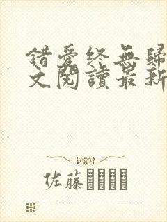 错爱终无归途全文阅读最新章节