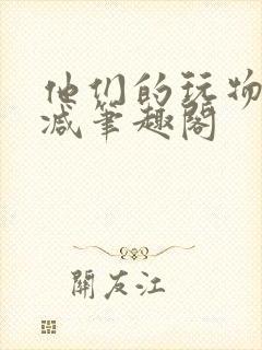 他们的玩物无删减笔趣阁