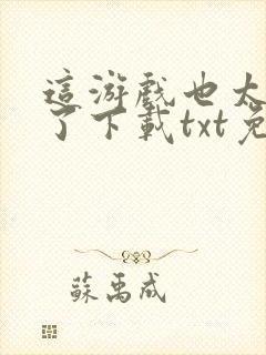 这游戏也太真实了下载txt免费