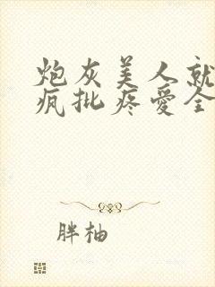 炮灰美人就该被疯批疼爱全文免费阅