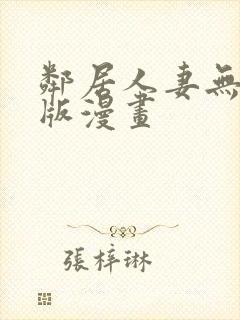 邻居人妻无删减版漫画