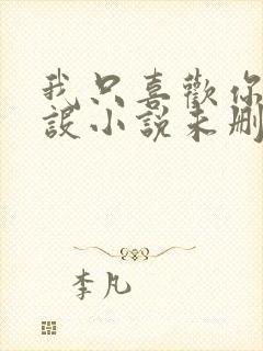 我只喜欢你的人设小说未删减